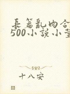 长篇乱肉合集乱500小说小莹
