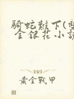 骑蛇难下(双) 金银花小说