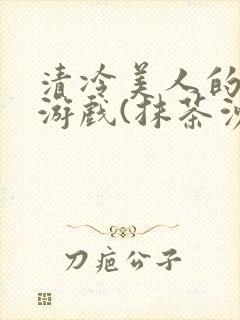 清冷美人的神奇游戏(抹茶沙冰)