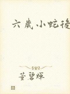 六岁小蛇后