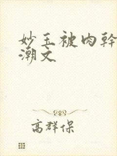 妙玉被肉干高H潮文