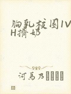 胸乳校园1V1H挤奶