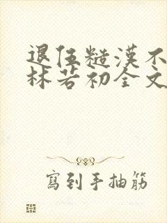 退伍糙汉不经撩林若初全文