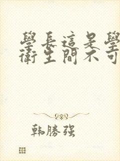 学长这是学校的卫生间不可以