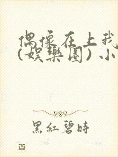 偶像在上我在下(娱乐圈) 小说免费阅读