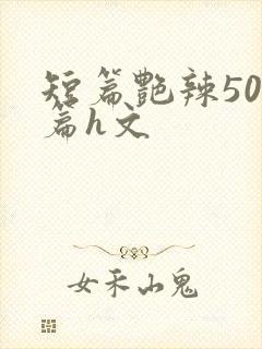 短篇艳辣500篇h文
