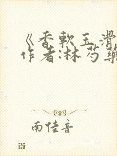 《香软玉滑》 作者:林芍药
