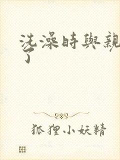 洗澡时与亲女伦了