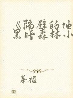 《隔壁的他by黑暗森林小说笔趣》