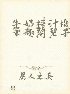 牛奶榨汁机po笔趣阁儿子牌榨汁机