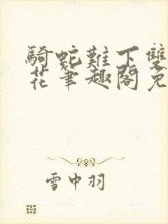 骑蛇难下双金银花笔趣阁免费