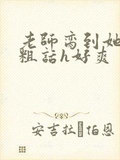 老师脔到她哭h粗话h好爽