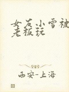 女友小雪被房东老板玩