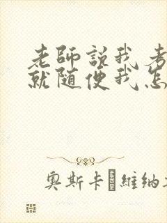 老师说我考好了就随便我怎样