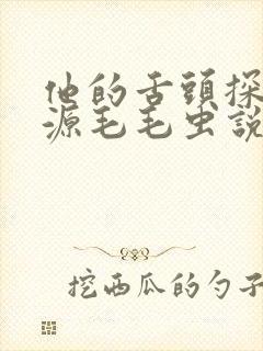 他的舌头探进蜜源毛毛虫说说视频
