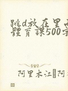 跳d放在里面上体育课500字封面