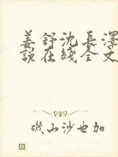 姜舒沈长泽的小说在线全文免费阅读笔趣阁