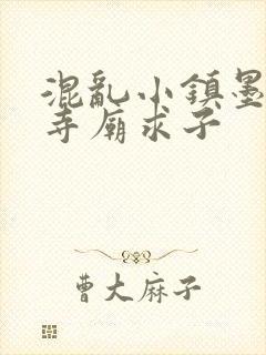 混乱小镇墨池砚寺庙求子