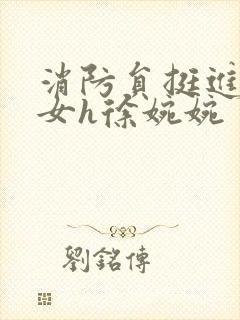 消防员挺进乖乖女h徐婉婉
