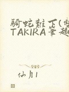 骑蛇难下(双)TAKIRA笔趣阁