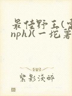 最佳野王(电竞nph)(一坨薯饼)_封面