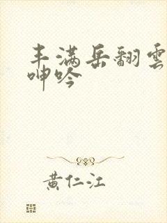 丰满岳翻云覆雨呻吟