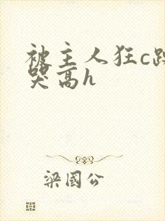 被主人狂c躁到哭高h封面