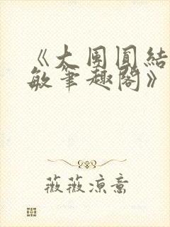 《大团圆结2高敏笔趣阁》