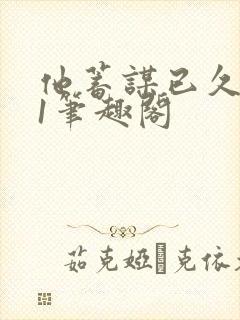 他蓄谋已久1v1笔趣阁