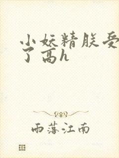 小妖精朕受不了了高h
