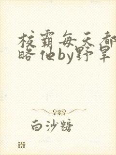校霸每天都想攻略他by野旱烟