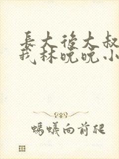 长大后大叔狂宠我林晚晚小说封面