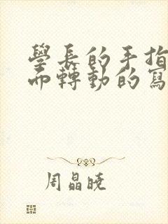 学长的手指在里面转动的写作业