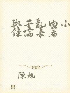 与子乱肉小说目录伦长篇