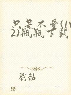 只是不爱(1V2)瓶瓶下载