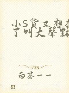 小S货又想挨C了叫大声点小