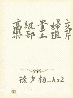 高级贵妇交换俱乐部王祖芹