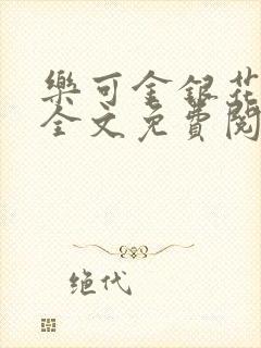 乐可金银花在线全文免费阅读笔趣阁无弹窗