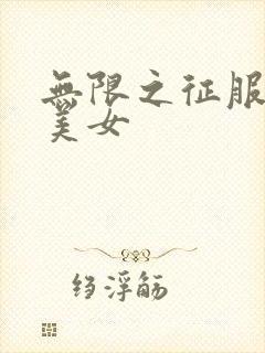 无限之征服天下美女
