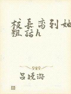 校长脔到她哭h粗话h