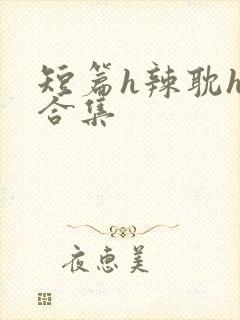 短篇h辣耽h文合集