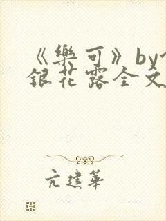 《乐可》by金银花露全文免费阅读