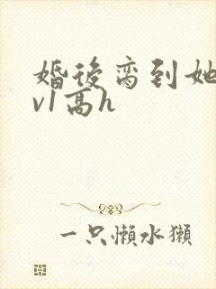 婚后脔到她哭1v1高h