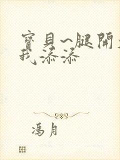 宝贝~腿开大点我添添