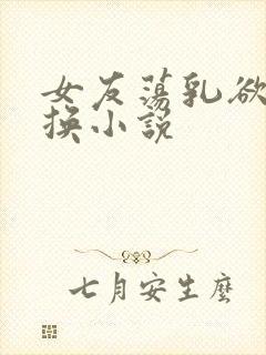 女友荡乳欲伦交换小说