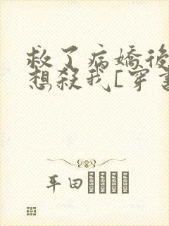救了病娇后他总想杀我[穿书]