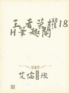 王者荣耀18rH笔趣阁