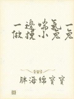 一边喘气一边叫做摸小兔兔作文