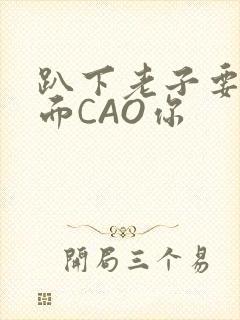 趴下老子要从后面CAO你