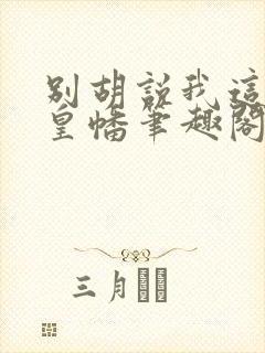 别胡说我这是人皇幡笔趣阁